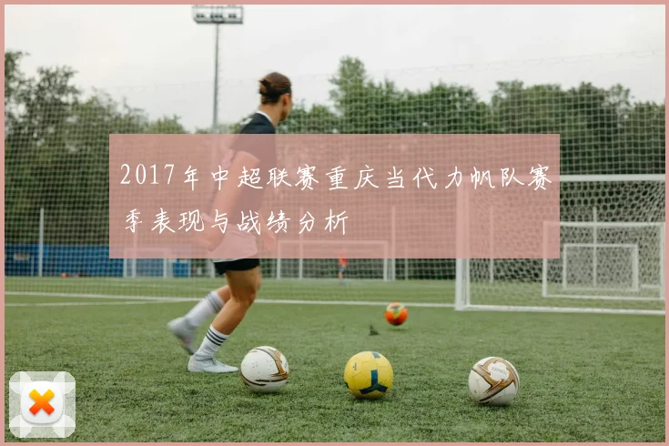 2017年中超联赛重庆当代力帆队赛季表现与战绩分析