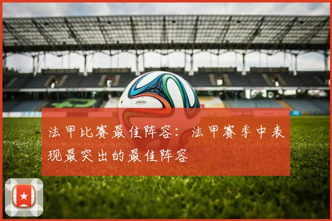 法甲比赛最佳阵容：法甲赛季中表现最突出的最佳阵容