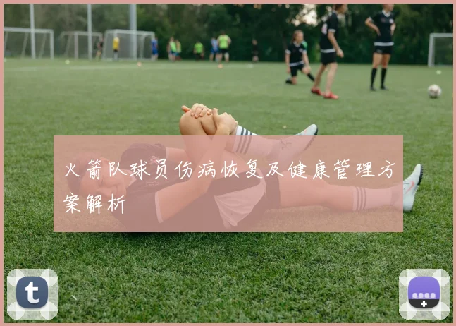 火箭队球员伤病恢复及健康管理方案解析