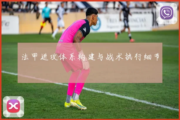 法甲进攻体系构建与战术执行细节