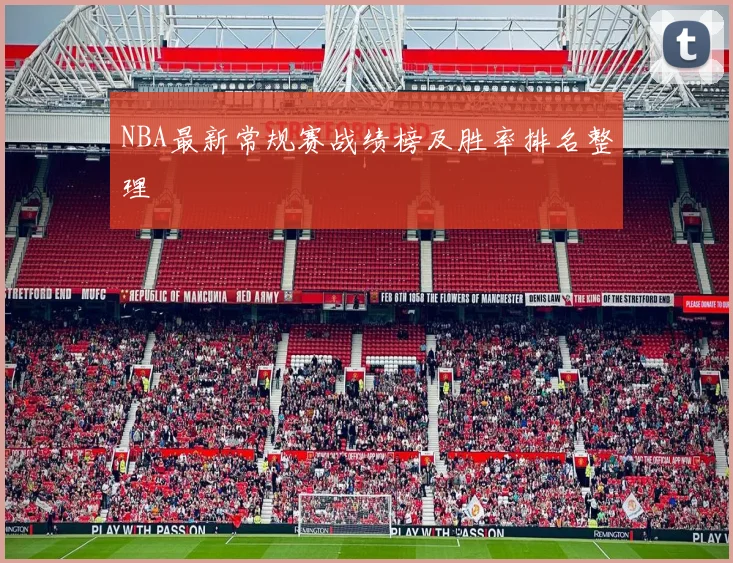 NBA最新常规赛战绩榜及胜率排名整理