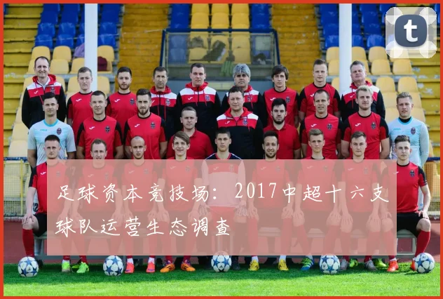 足球资本竞技场：2017中超十六支球队运营生态调查