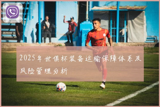 2025年世俱杯装备运输保障体系及风险管理分析