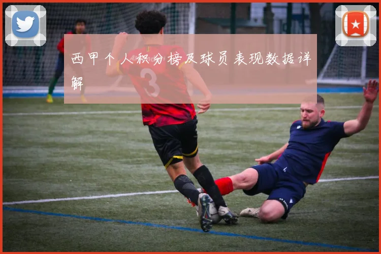 西甲个人积分榜及球员表现数据详解