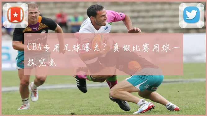 CBA专用足球曝光？真假比赛用球一探究竟