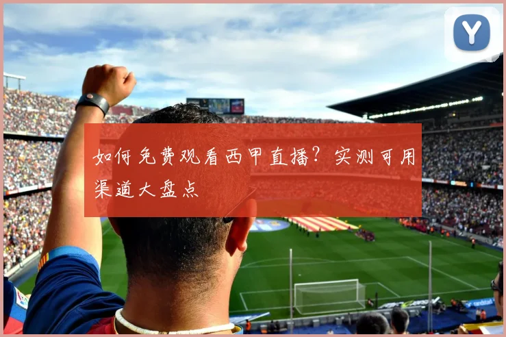 如何免费观看西甲直播？实测可用渠道大盘点